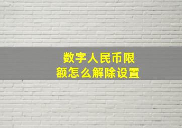 数字人民币限额怎么解除设置