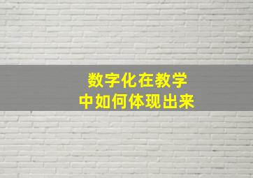 数字化在教学中如何体现出来