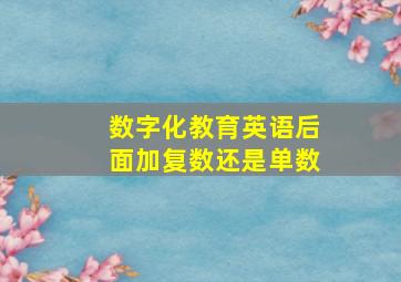 数字化教育英语后面加复数还是单数