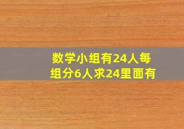 数学小组有24人每组分6人求24里面有