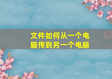 文件如何从一个电脑传到另一个电脑