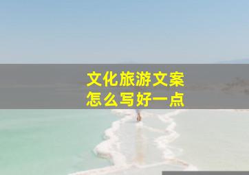 文化旅游文案怎么写好一点