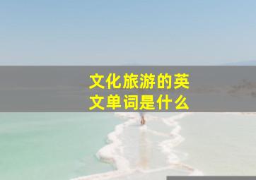 文化旅游的英文单词是什么