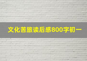 文化苦旅读后感800字初一