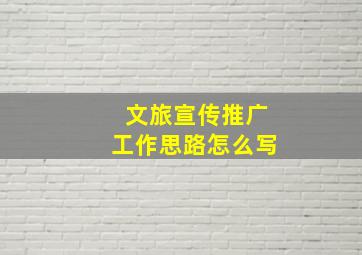 文旅宣传推广工作思路怎么写