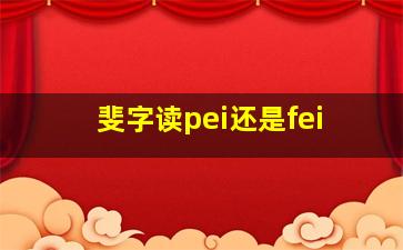 斐字读pei还是fei