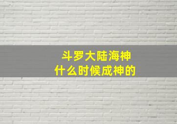 斗罗大陆海神什么时候成神的