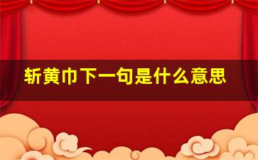 斩黄巾下一句是什么意思