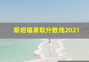 斯坦福录取分数线2021