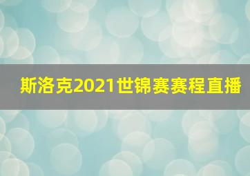 斯洛克2021世锦赛赛程直播