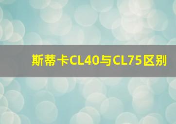 斯蒂卡CL40与CL75区别