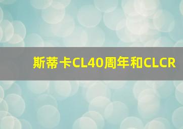 斯蒂卡CL40周年和CLCR