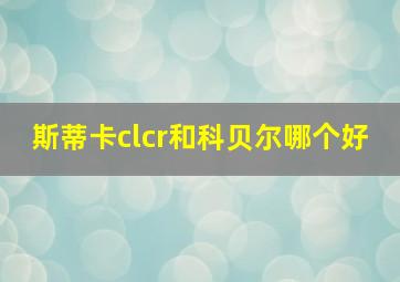 斯蒂卡clcr和科贝尔哪个好