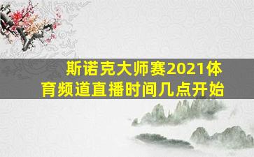 斯诺克大师赛2021体育频道直播时间几点开始