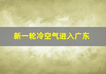 新一轮冷空气进入广东