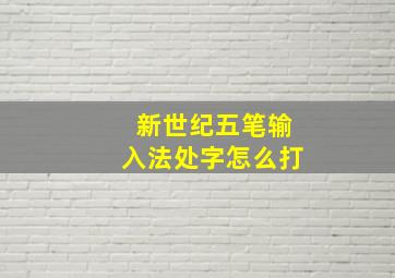 新世纪五笔输入法处字怎么打