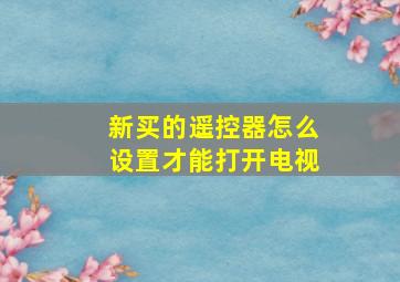 新买的遥控器怎么设置才能打开电视