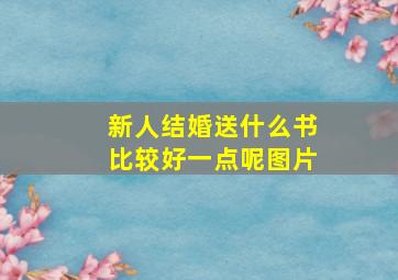 新人结婚送什么书比较好一点呢图片