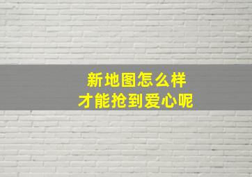 新地图怎么样才能抢到爱心呢