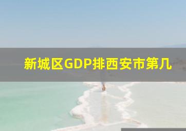 新城区GDP排西安市第几