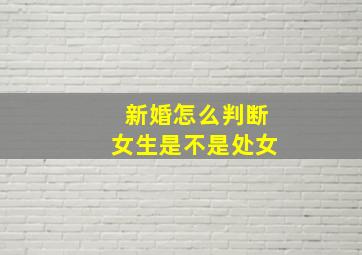 新婚怎么判断女生是不是处女