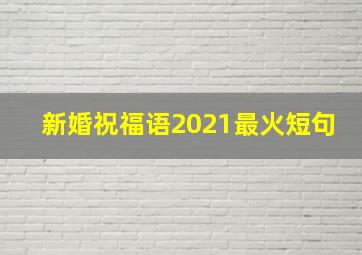 新婚祝福语2021最火短句