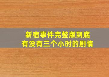 新宿事件完整版到底有没有三个小时的剧情