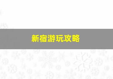 新宿游玩攻略