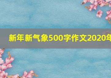 新年新气象500字作文2020年