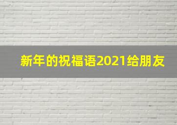 新年的祝福语2021给朋友