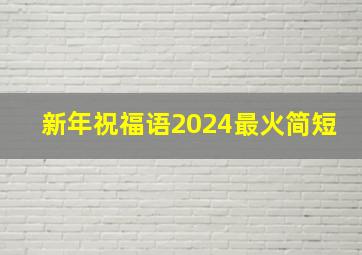 新年祝福语2024最火简短