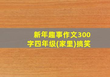 新年趣事作文300字四年级(家里)搞笑