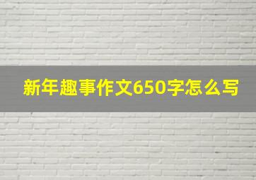 新年趣事作文650字怎么写