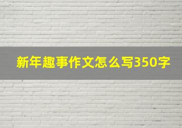 新年趣事作文怎么写350字