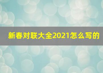 新春对联大全2021怎么写的