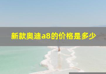 新款奥迪a8的价格是多少