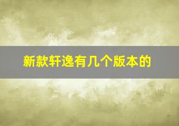 新款轩逸有几个版本的