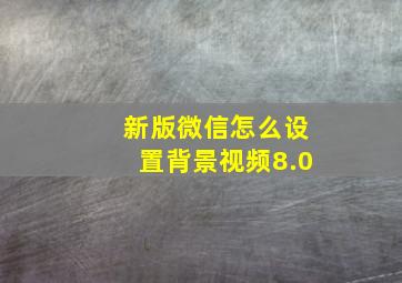 新版微信怎么设置背景视频8.0