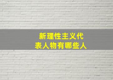 新理性主义代表人物有哪些人