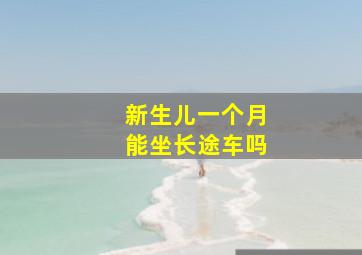 新生儿一个月能坐长途车吗