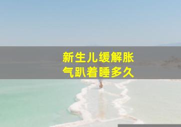 新生儿缓解胀气趴着睡多久