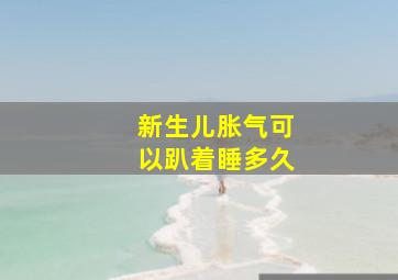 新生儿胀气可以趴着睡多久