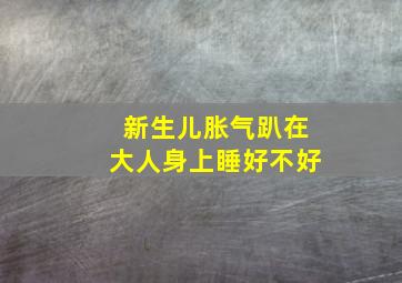 新生儿胀气趴在大人身上睡好不好