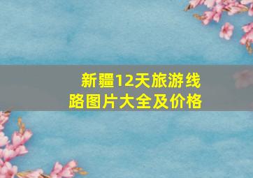 新疆12天旅游线路图片大全及价格