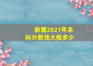 新疆2021年本科分数线大概多少