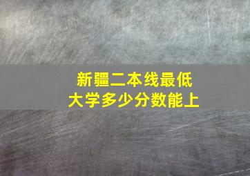 新疆二本线最低大学多少分数能上