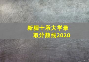 新疆十所大学录取分数线2020