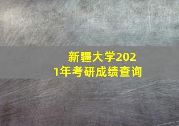 新疆大学2021年考研成绩查询