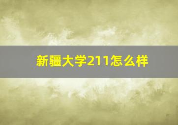 新疆大学211怎么样