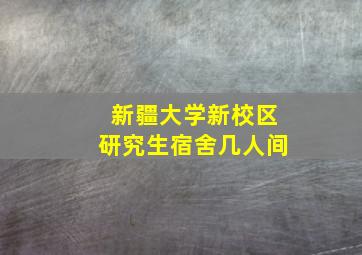 新疆大学新校区研究生宿舍几人间